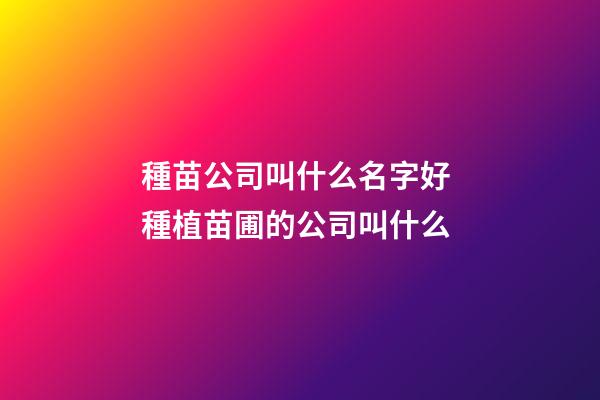 種苗公司叫什么名字好 種植苗圃的公司叫什么-第1張-公司起名-玄機派